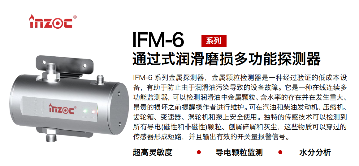 IFM-6系列過式潤滑磨損多功能探測器，該金屬顆粒檢測器是一種經(jīng)過驗證的低成本設備，有助于防止由于潤滑油污染導致的設備故障。它是一種在線連續(xù)多功能監(jiān)測器，可以檢測潤滑油中金屬顆粒、含水率的存在并在發(fā)生重大、昂貴的損壞之前提醒操作者進行維護。可在汽油和柴油發(fā)動機、壓縮機、齒輪箱、變速器、渦輪機和泵上安全使用。獨特的傳感技術可以檢測到所有導電(磁性和非磁性)顆粒、刨屑碎屑和灰塵，這些物質(zhì)可以穿過的傳感器形成短路，并且輸出有效的開關量報警信號。 行業(yè)：鋼鐵、石化、盾構(gòu)、電力、風電、大型設備、船舶運輸 油品：液壓油、透平油、柴機油、齒輪油、變壓器、壓縮機油